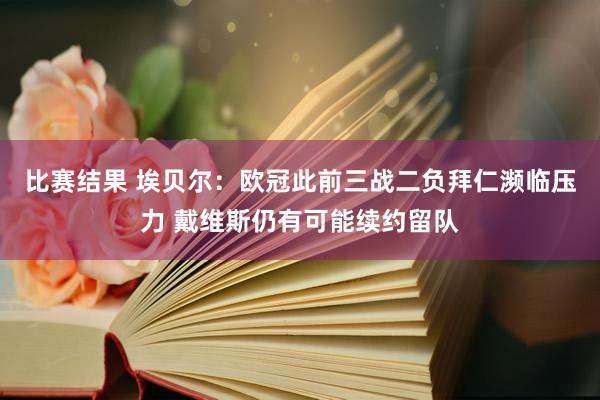 比赛结果 埃贝尔：欧冠此前三战二负拜仁濒临压力 戴维斯仍有可能续约留队