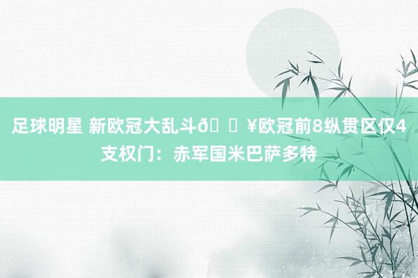 足球明星 新欧冠大乱斗💥欧冠前8纵贯区仅4支权门：赤军国米巴萨多特