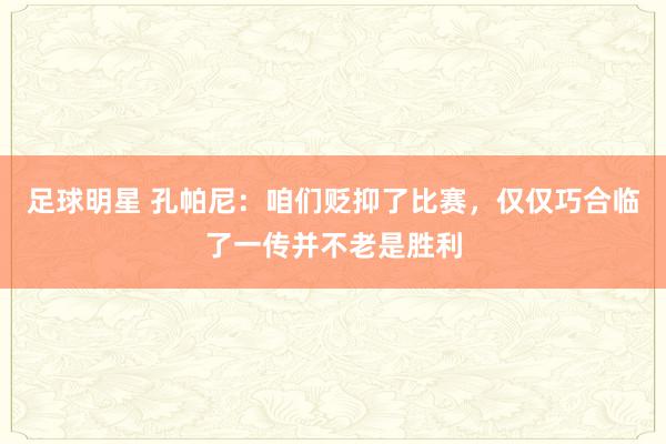 足球明星 孔帕尼：咱们贬抑了比赛，仅仅巧合临了一传并不老是胜利