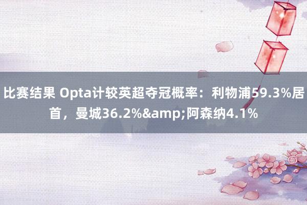 比赛结果 Opta计较英超夺冠概率：利物浦59.3%居首，曼城36.2%&阿森纳4.1%