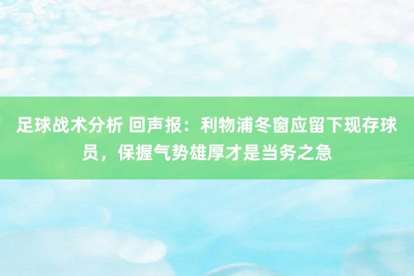 足球战术分析 回声报：利物浦冬窗应留下现存球员，保握气势雄厚才是当务之急