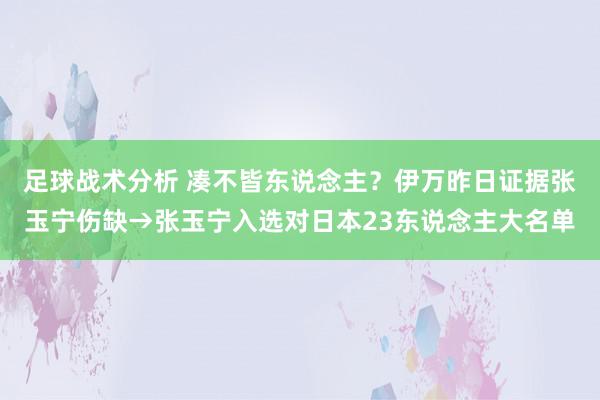 足球战术分析 凑不皆东说念主？伊万昨日证据张玉宁伤缺→张玉宁入选对日本23东说念主大名单