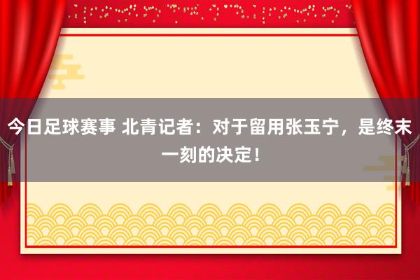 今日足球赛事 北青记者：对于留用张玉宁，是终末一刻的决定！